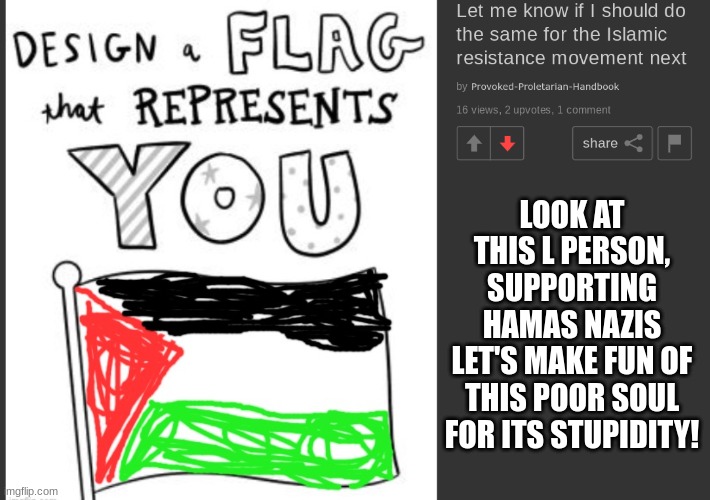 L :P | LOOK AT THIS L PERSON, SUPPORTING
 HAMAS NAZIS 
LET'S MAKE FUN OF THIS POOR SOUL FOR ITS STUPIDITY! | made w/ Imgflip meme maker