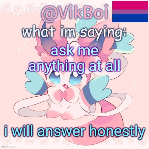 Vik's Sylveon Temp | ask me anything at all; i will answer honestly | image tagged in vik's sylveon temp | made w/ Imgflip meme maker