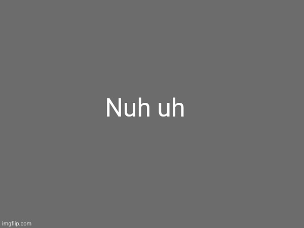 Nuh uh | made w/ Imgflip meme maker