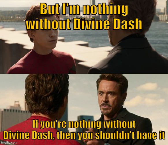 if you are nothing without the suit | But I'm nothing without Divine Dash; If you're nothing without Divine Dash, then you shouldn't have it | image tagged in if you are nothing without the suit | made w/ Imgflip meme maker
