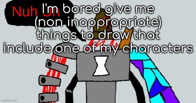 Beldum Nuh Uh | I'm bored give me (non inappropriate) things to draw that include one of my characters | image tagged in beldum nuh uh | made w/ Imgflip meme maker