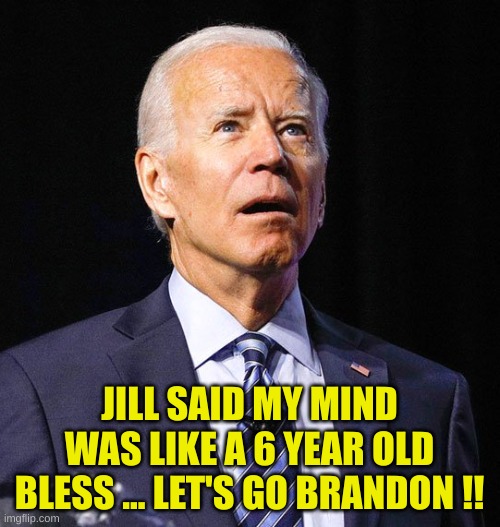 Joe Biden | JILL SAID MY MIND WAS LIKE A 6 YEAR OLD BLESS ... LET'S GO BRANDON !! | image tagged in joe biden | made w/ Imgflip meme maker