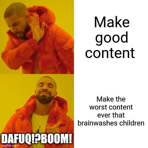 My 10 year old brother got brainwashed by this shit | Make good content; Make the worst content ever that brainwashes children; DAFUQ!?BOOM! | image tagged in memes,drake hotline bling,brainwashing,dafuqboom,skibidi toilet is trash | made w/ Imgflip meme maker