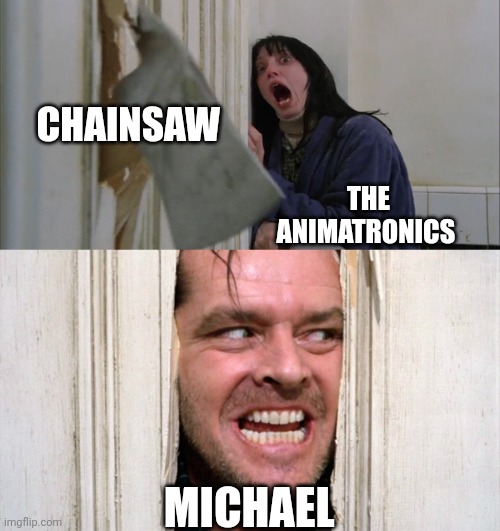 Jack Torrance axe shining | CHAINSAW THE ANIMATRONICS MICHAEL | image tagged in jack torrance axe shining | made w/ Imgflip meme maker