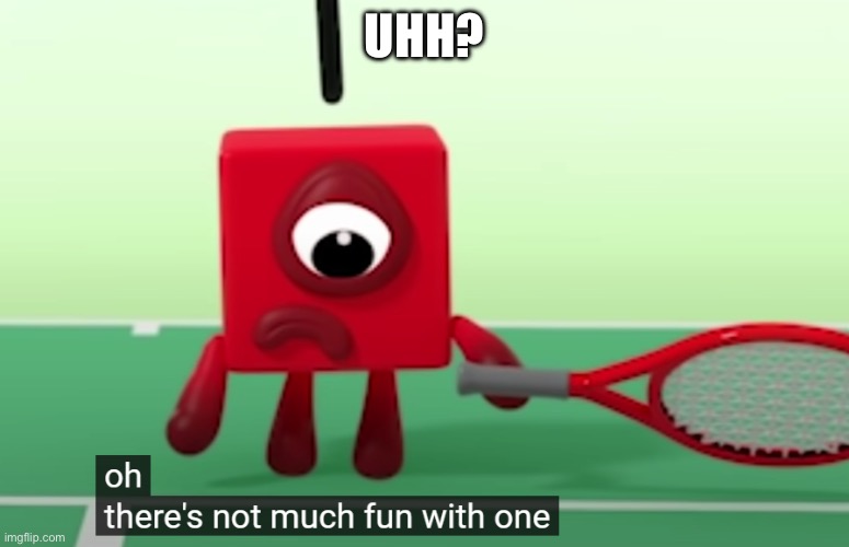 Play tennis or else | UHH? | image tagged in there's not much fun with one | made w/ Imgflip meme maker