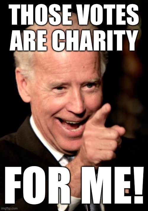 Smilin Biden Meme | THOSE VOTES ARE CHARITY FOR ME! | image tagged in memes,smilin biden | made w/ Imgflip meme maker