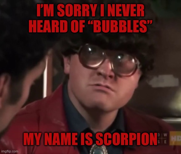 I’M SORRY I NEVER HEARD OF “BUBBLES” MY NAME IS SCORPION | made w/ Imgflip meme maker