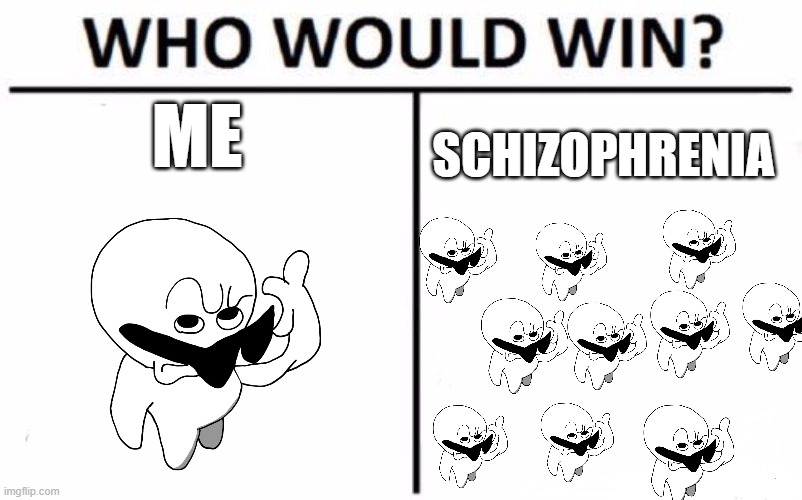 Who Would Win? | ME; SCHIZOPHRENIA | image tagged in memes,who would win | made w/ Imgflip meme maker