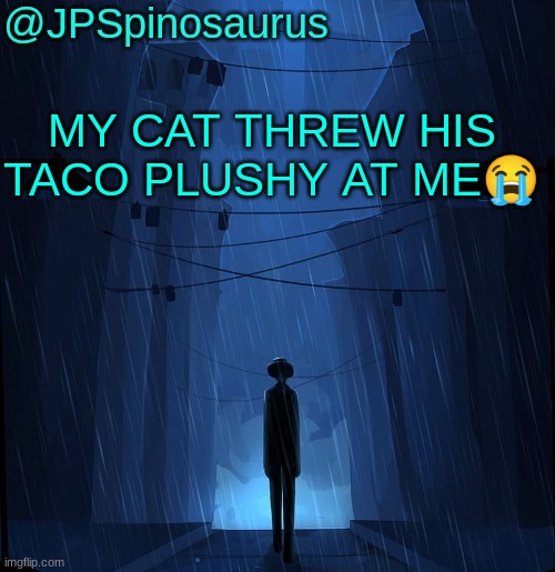 JPSpinosaurus LN announcement temp | MY CAT THREW HIS TACO PLUSHY AT ME😭 | image tagged in jpspinosaurus ln announcement temp | made w/ Imgflip meme maker