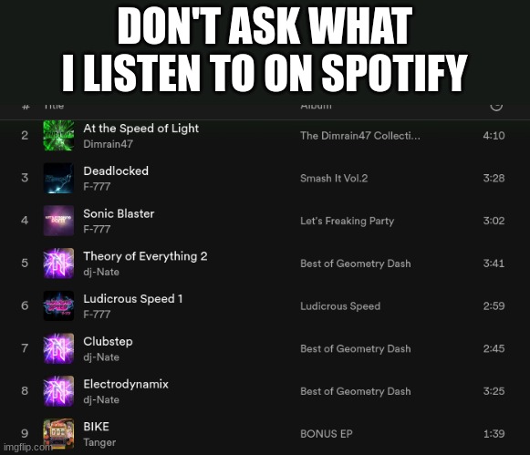 Spotify geometry dash | DON'T ASK WHAT I LISTEN TO ON SPOTIFY | image tagged in geometry dash,spotify,funny,memes | made w/ Imgflip meme maker