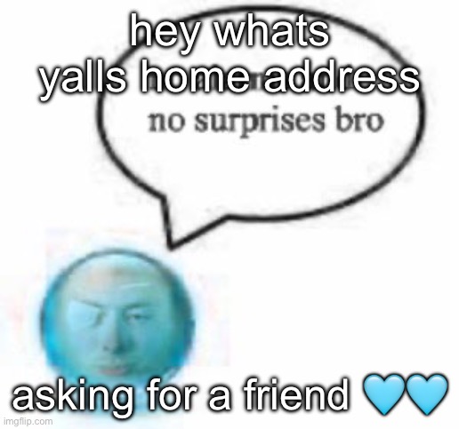 no alarms bro ball | hey whats yalls home address; asking for a friend 🩵🩵 | image tagged in no alarms bro ball | made w/ Imgflip meme maker