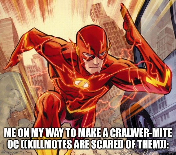 The Flash | ME ON MY WAY TO MAKE A CRALWER-MITE OC ((KILLMOTES ARE SCARED OF THEM)): | image tagged in the flash | made w/ Imgflip meme maker