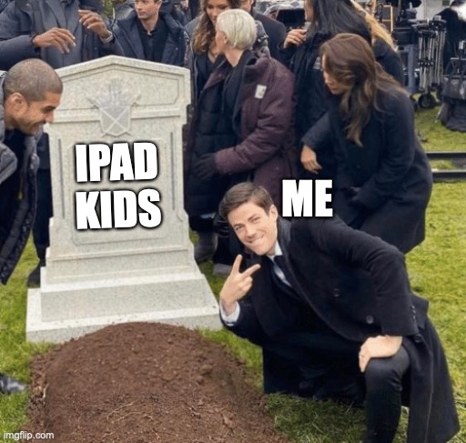 Grant Gustin over grave | ME; IPAD KIDS | image tagged in grant gustin over grave | made w/ Imgflip meme maker