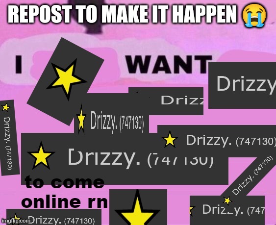 I want it | REPOST TO MAKE IT HAPPEN 😭 | image tagged in i want drizzy to come online rn but it's a template | made w/ Imgflip meme maker