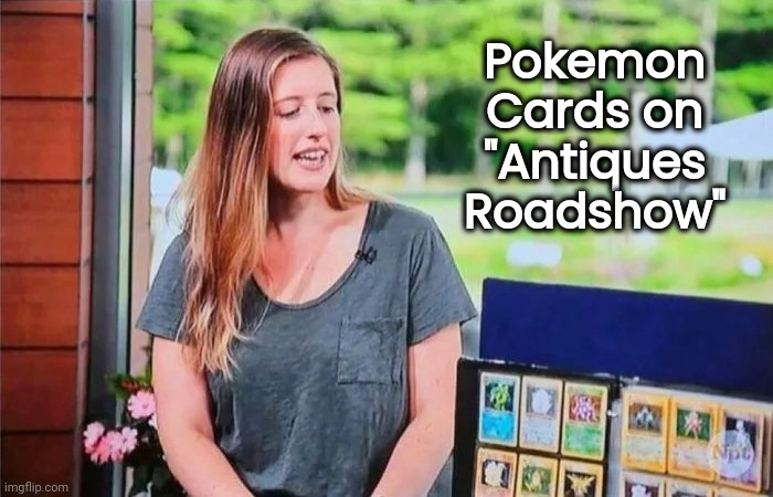 Feel Old Now ? | Pokemon Cards on "Antiques Roadshow" | image tagged in pokemon,what if i told you,old school,antique,well yes but actually no,kid at hesrt | made w/ Imgflip meme maker