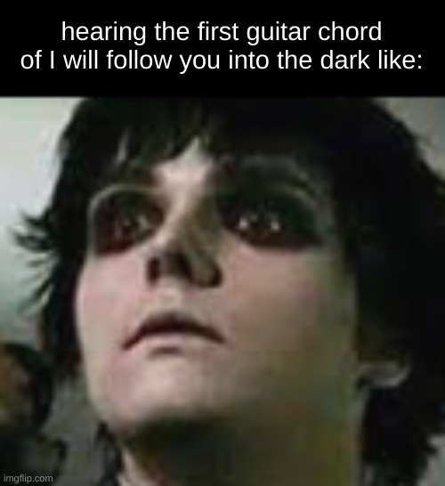death cab for cuties | hearing the first guitar chord of I will follow you into the dark like: | image tagged in gerard way freeze,death cab for cuties | made w/ Imgflip meme maker
