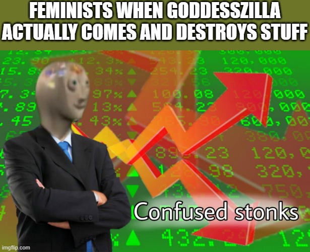 Confused Stonks | FEMINISTS WHEN GODDESSZILLA ACTUALLY COMES AND DESTROYS STUFF | image tagged in confused stonks | made w/ Imgflip meme maker