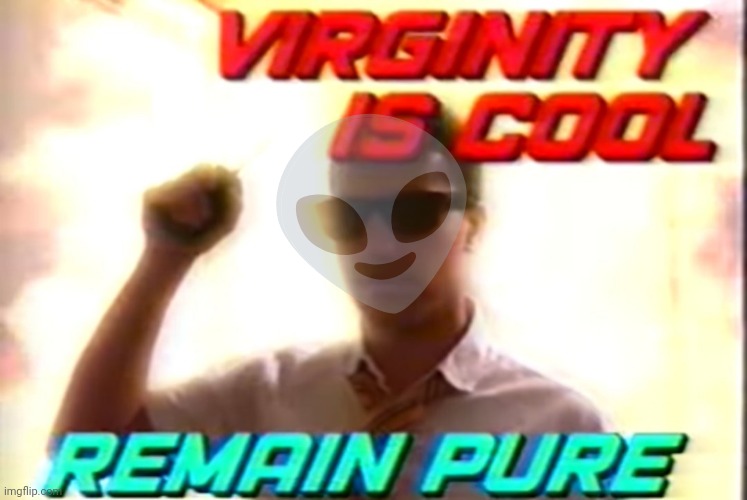 Virginity is cool | 👽 | image tagged in virginity is cool | made w/ Imgflip meme maker