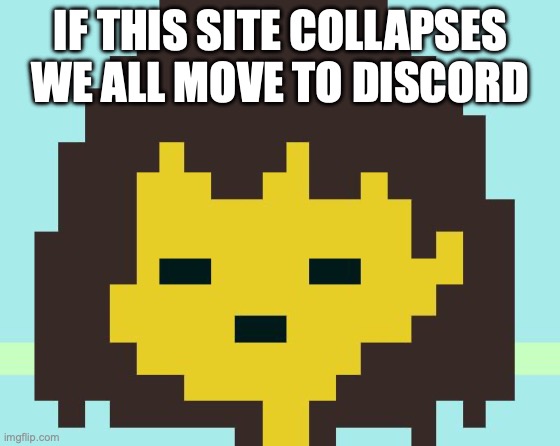 Frisk's face | IF THIS SITE COLLAPSES WE ALL MOVE TO DISCORD | image tagged in frisk's face | made w/ Imgflip meme maker