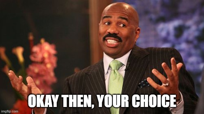 OKAY THEN, YOUR CHOICE | image tagged in memes,steve harvey | made w/ Imgflip meme maker