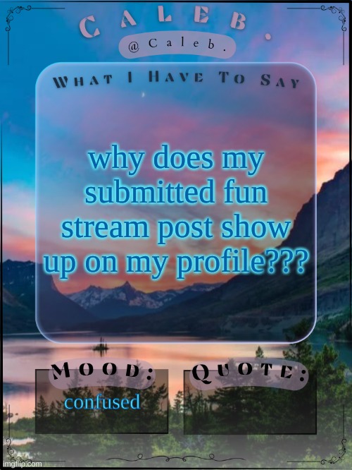 Caleb announcement template 2024 | why does my submitted fun stream post show up on my profile??? confused | image tagged in caleb announcement template 2024 | made w/ Imgflip meme maker