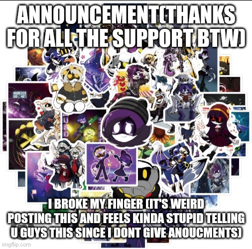 ANNOUNCEMENT(THANKS FOR ALL THE SUPPORT BTW); I BROKE MY FINGER (IT'S WEIRD POSTING THIS AND FEELS KINDA STUPID TELLING U GUYS THIS SINCE I DONT GIVE ANOUCMENTS) | image tagged in murder drones | made w/ Imgflip meme maker