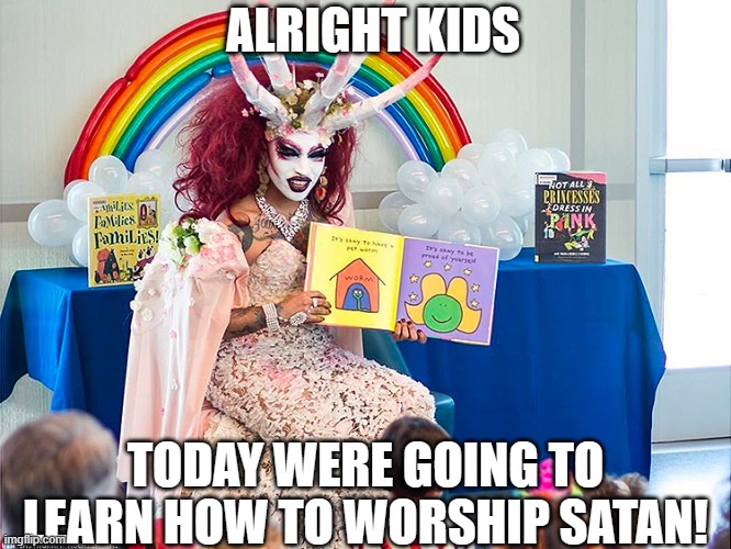 ALRIGHT KIDS TODAY WERE GOING TO LEARN HOW TO WORSHIP SATAN! | image tagged in satanic drag queen teaches children/kids | made w/ Imgflip meme maker