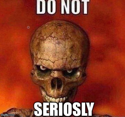 DO NOT skeleton | SERIOUSLY | image tagged in do not skeleton | made w/ Imgflip meme maker