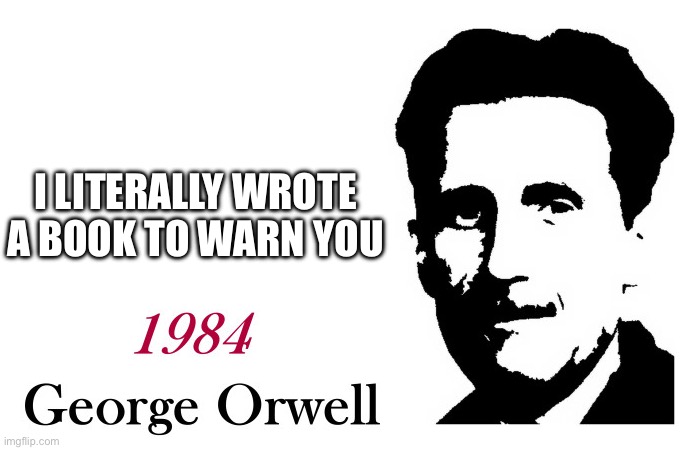 George Orwell 1984 blank | I LITERALLY WROTE A BOOK TO WARN YOU | image tagged in george orwell 1984 blank | made w/ Imgflip meme maker