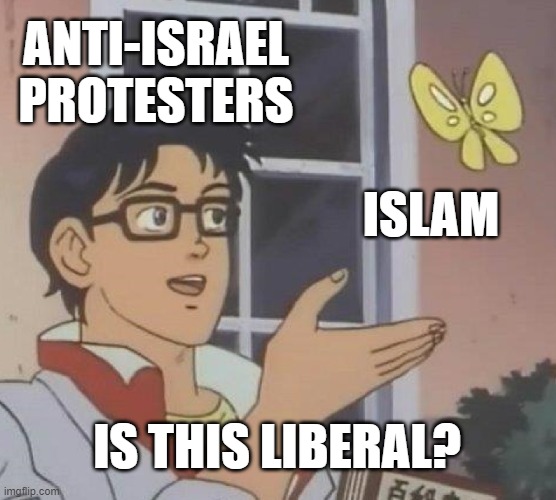 Is Islam Liberal? | ANTI-ISRAEL PROTESTERS; ISLAM; IS THIS LIBERAL? | image tagged in israel,palestine,israel jews,islam,antisemitism,democrat party | made w/ Imgflip meme maker