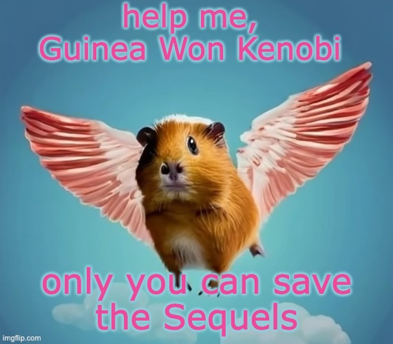 help me, Guinea Won Kenobi only you can save
the Sequels | made w/ Imgflip meme maker