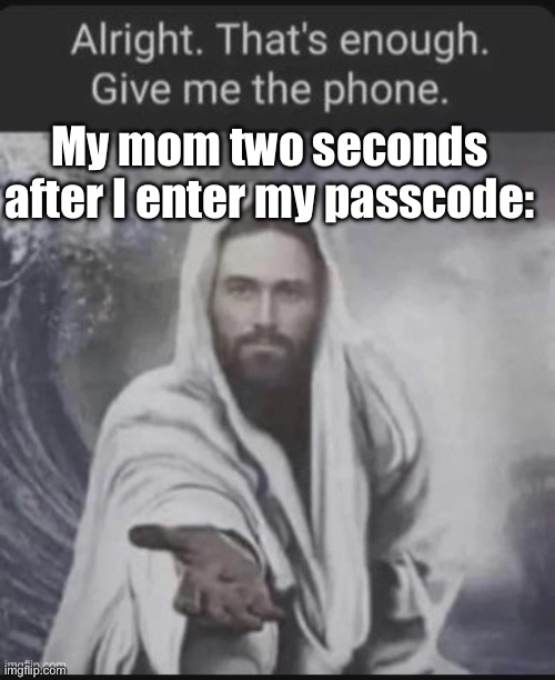 Let me have a break, woman! | My mom two seconds after I enter my passcode: | image tagged in alright that's enough give me the phone jesus edition | made w/ Imgflip meme maker