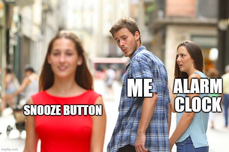 Distracted Boyfriend Meme | ME; ALARM CLOCK; SNOOZE BUTTON | image tagged in memes,distracted boyfriend | made w/ Imgflip meme maker