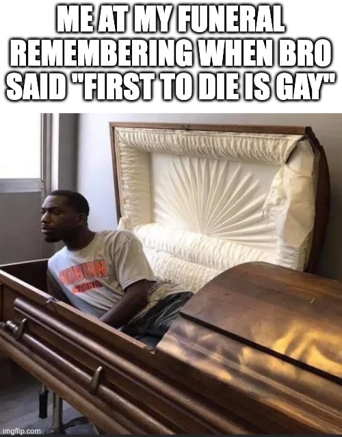 hell nah im back boi | ME AT MY FUNERAL REMEMBERING WHEN BRO SAID "FIRST TO DIE IS GAY" | image tagged in coffin,funeral,gay,resurrection | made w/ Imgflip meme maker