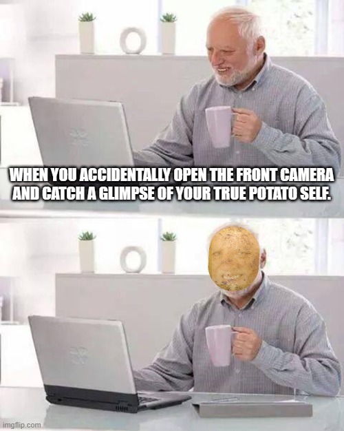 Hide the Pain Harold | WHEN YOU ACCIDENTALLY OPEN THE FRONT CAMERA AND CATCH A GLIMPSE OF YOUR TRUE POTATO SELF. | image tagged in memes,hide the pain harold | made w/ Imgflip meme maker