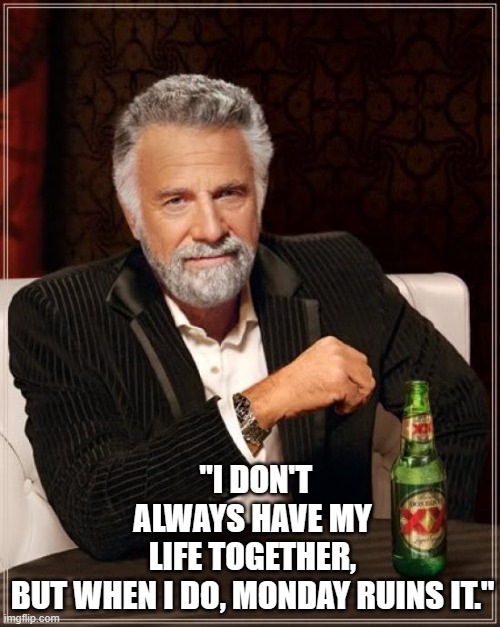 The Most Interesting Man In The World | "I DON'T ALWAYS HAVE MY LIFE TOGETHER, BUT WHEN I DO, MONDAY RUINS IT." | image tagged in memes,the most interesting man in the world | made w/ Imgflip meme maker
