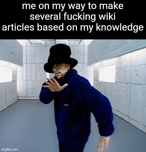 give me suggestions | me on my way to make several fucking wiki articles based on my knowledge | image tagged in virtual insanity | made w/ Imgflip meme maker