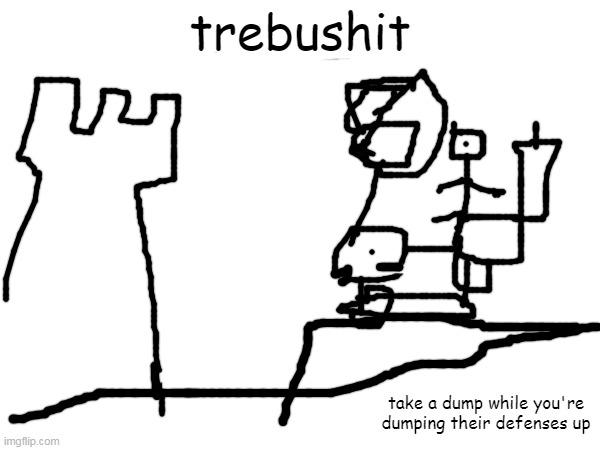 huehue. very good invention | trebushit; take a dump while you're dumping their defenses up | made w/ Imgflip meme maker