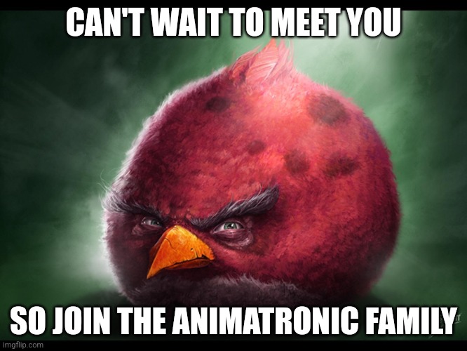 Realistic Angry Bird (big red) | CAN'T WAIT TO MEET YOU; SO JOIN THE ANIMATRONIC FAMILY | image tagged in realistic angry bird big red | made w/ Imgflip meme maker