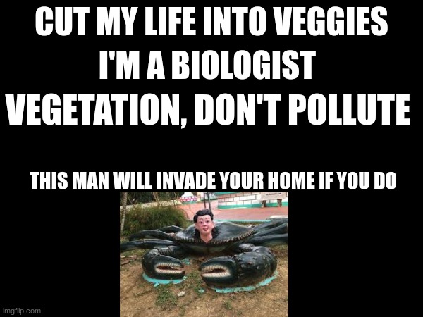 Sleep tight if you litter | I'M A BIOLOGIST; CUT MY LIFE INTO VEGGIES; VEGETATION, DON'T POLLUTE; THIS MAN WILL INVADE YOUR HOME IF YOU DO | image tagged in cursed image,papa roach,last resort | made w/ Imgflip meme maker