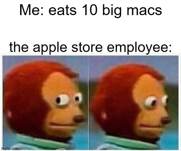 Monkey Puppet Meme | Me: eats 10 big macs; the apple store employee: | image tagged in memes,monkey puppet,apples,monkey,big mac,funny memes | made w/ Imgflip meme maker