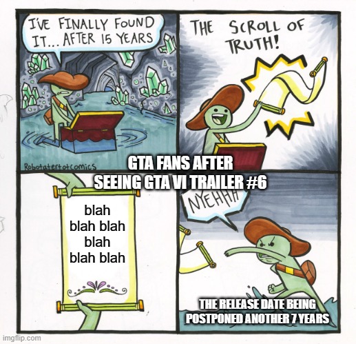The Scroll Of Truth Meme | GTA FANS AFTER SEEING GTA VI TRAILER #6; blah blah blah blah blah blah; THE RELEASE DATE BEING POSTPONED ANOTHER 7 YEARS | image tagged in memes,the scroll of truth | made w/ Imgflip meme maker