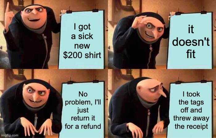No return policy | I got a sick new $200 shirt; it doesn't fit; No problem, I'll just return it for a refund; I took the tags off and threw away the receipt | image tagged in memes,gru's plan,shirt size,return policy,refund | made w/ Imgflip meme maker