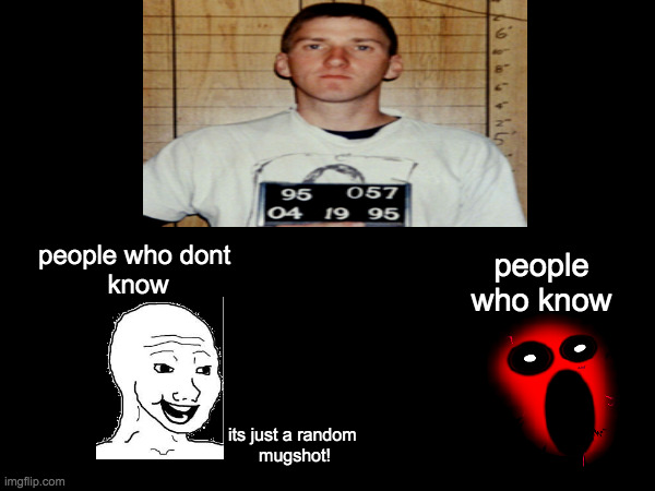 random mugshot... | people who know; people who dont 
know; its just a random 
mugshot! | image tagged in relatable | made w/ Imgflip meme maker
