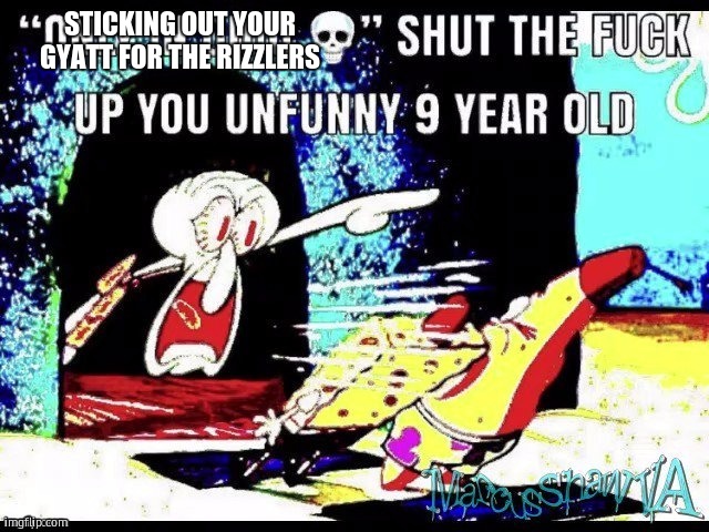 Only in ohio shut up you 9 year old | STICKING OUT YOUR GYATT FOR THE RIZZLERS | image tagged in only in ohio shut up you 9 year old | made w/ Imgflip meme maker