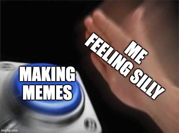 memes | ME FEELING SILLY; MAKING MEMES | image tagged in memes,blank nut button | made w/ Imgflip meme maker