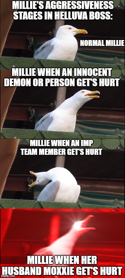 overprotected | MILLIE'S AGGRESSIVENESS STAGES IN HELLUVA BOSS:; NORMAL MILLIE; MILLIE WHEN AN INNOCENT DEMON OR PERSON GET'S HURT; MILLIE WHEN AN IMP TEAM MEMBER GET'S HURT; MILLIE WHEN HER HUSBAND MOXXIE GET'S HURT | image tagged in memes,inhaling seagull,helluva boss | made w/ Imgflip meme maker
