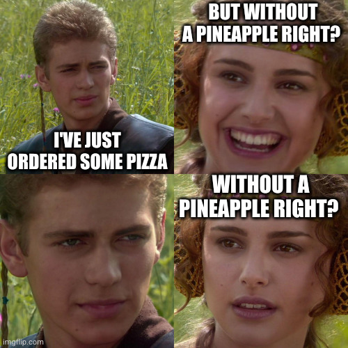 Pineapple on pizza | BUT WITHOUT A PINEAPPLE RIGHT? I'VE JUST ORDERED SOME PIZZA; WITHOUT A PINEAPPLE RIGHT? | image tagged in anakin padme 4 panel,pineapple pizza | made w/ Imgflip meme maker