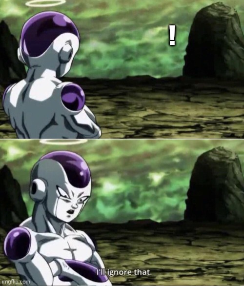 Freiza I'll ignore that | ! | image tagged in freiza i'll ignore that | made w/ Imgflip meme maker