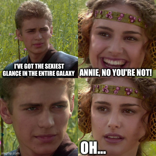 I'm sexy and you know it | I'VE GOT THE SEXIEST GLANCE IN THE ENTIRE GALAXY; ANNIE, NO YOU'RE NOT! OH... | image tagged in anakin padme 4 panel | made w/ Imgflip meme maker